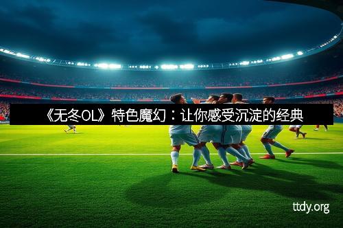 《无冬OL》特色魔幻：让你感受沉淀的经典